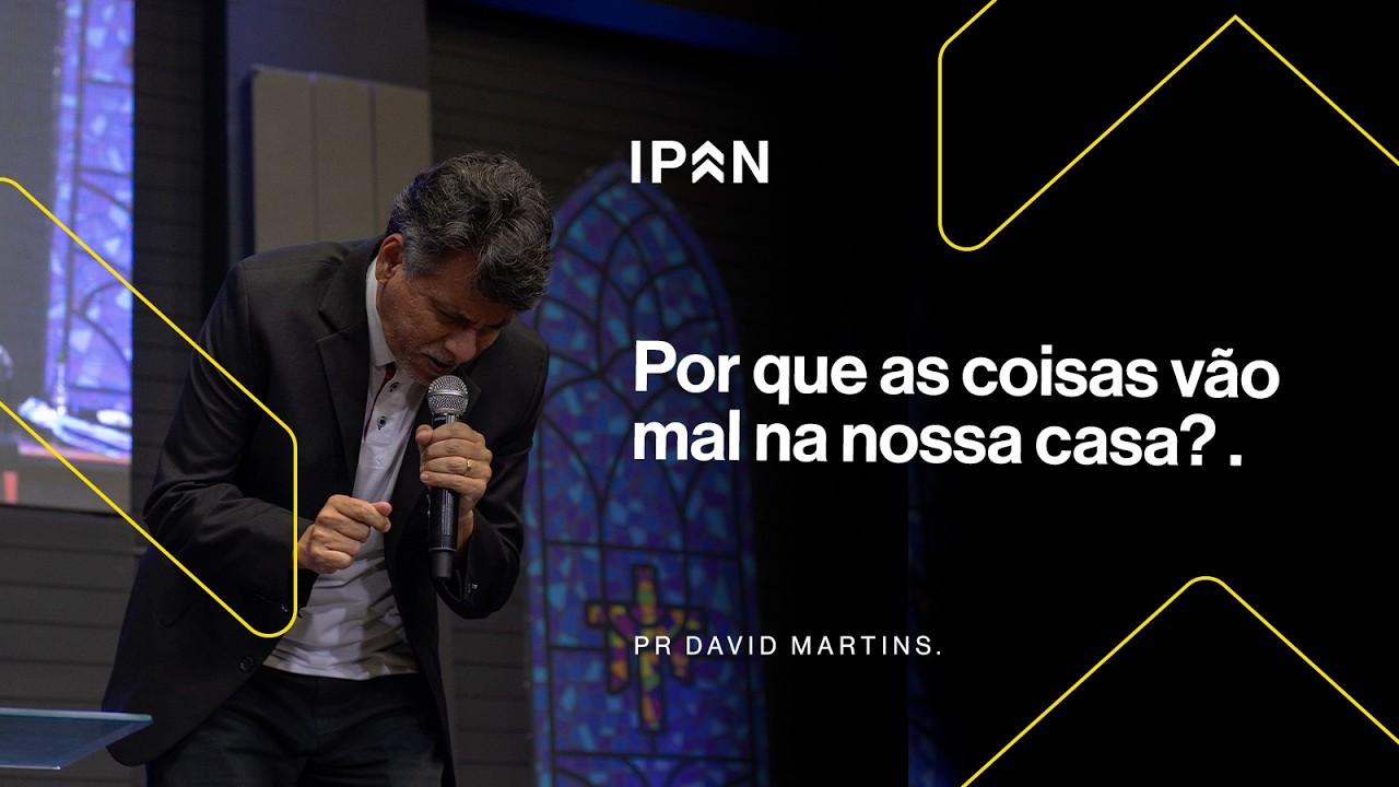 POR QUE AS COISAS VÃO MAL NA NOSSA CASA? | PR DAVID MARTINS