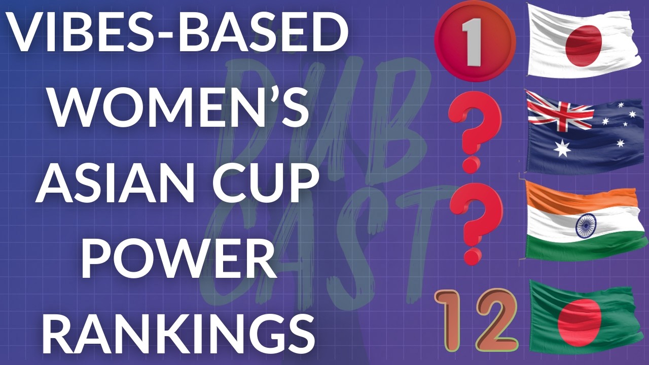 The Dubcast's Vibes-Based Women's Asian Cup Power Rankings