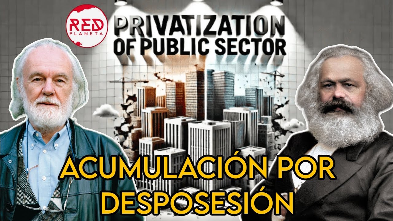 Acumulaci&oacute;n por Desposesi&oacute;n || La pr&aacute;ctica de acumulaci&oacute;n del capital en el Neoliberalismo