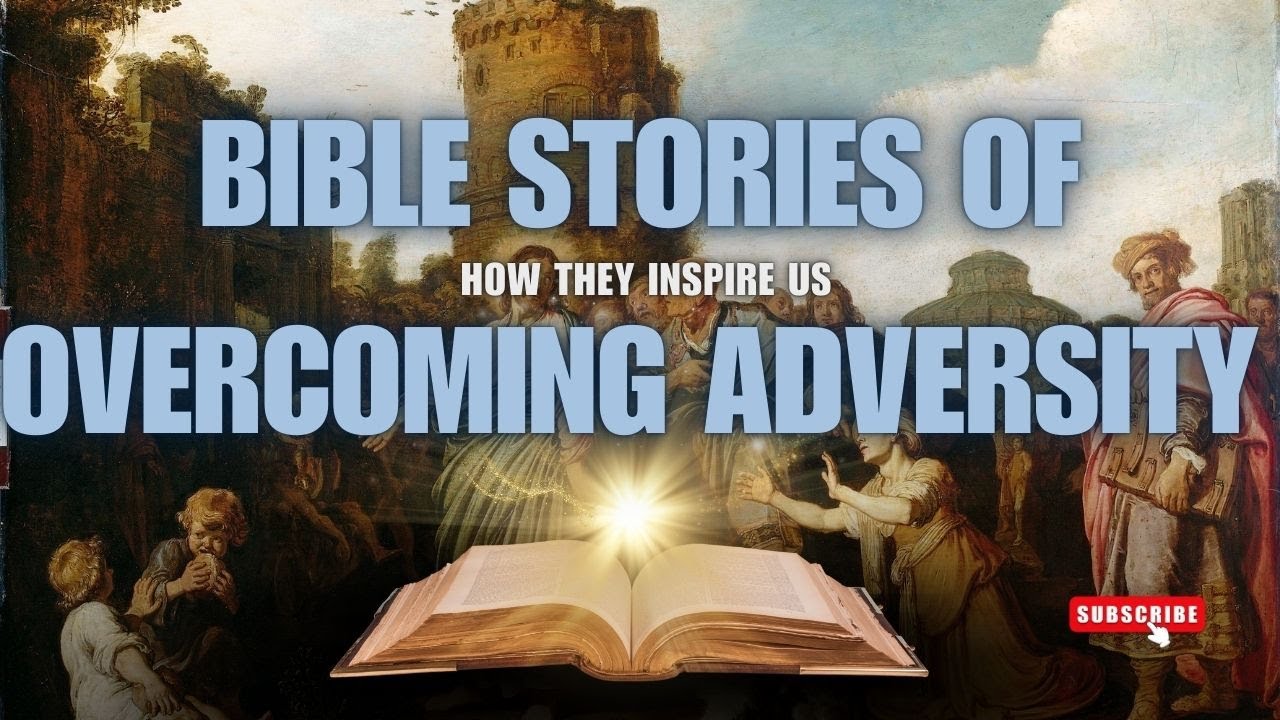 Bible Stories of Overcoming Adversity and How They Inspire Us