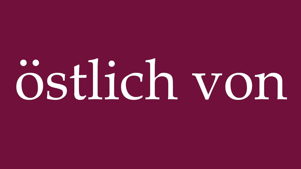 How to Pronounce ''&ouml;stlich von'' (east of) Correctly in German