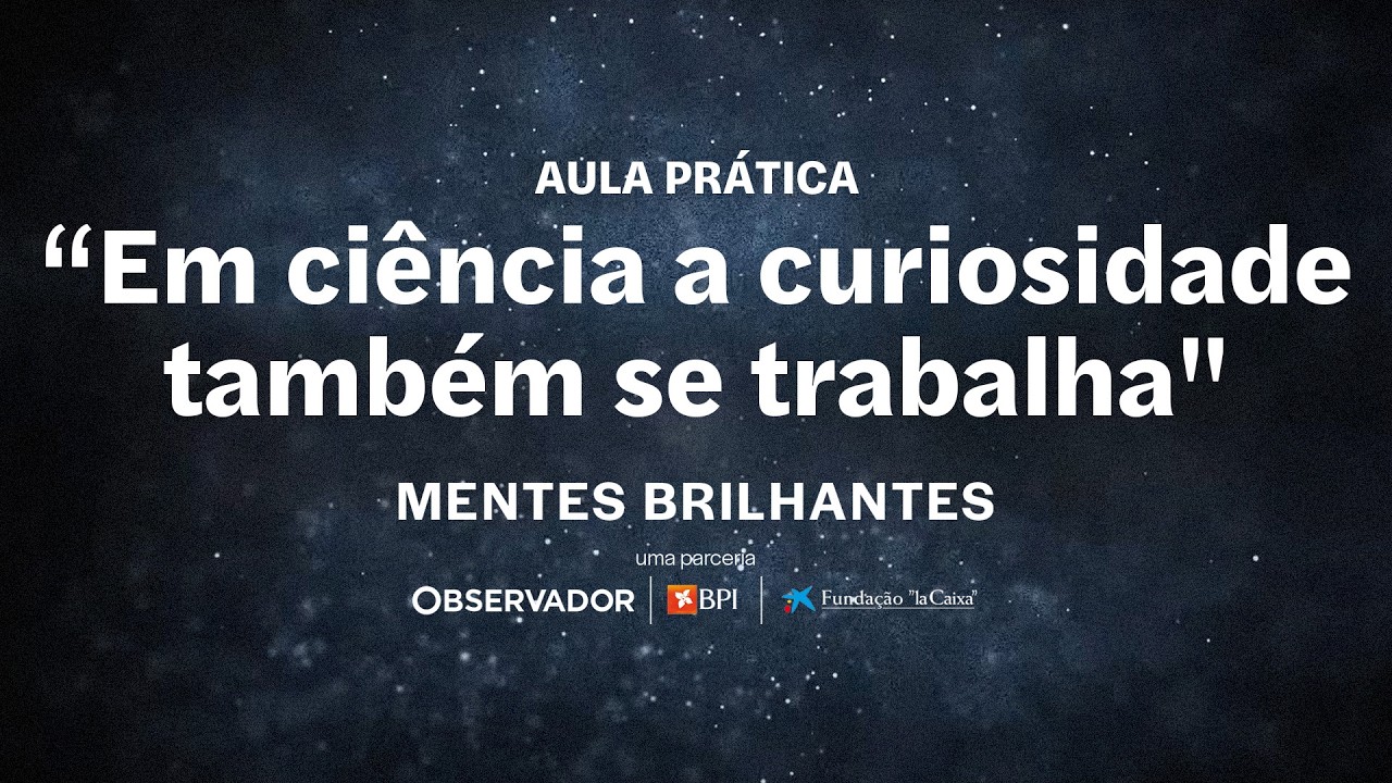“Em ciência a curiosidade também se trabalha” | Mentes Brilhantes