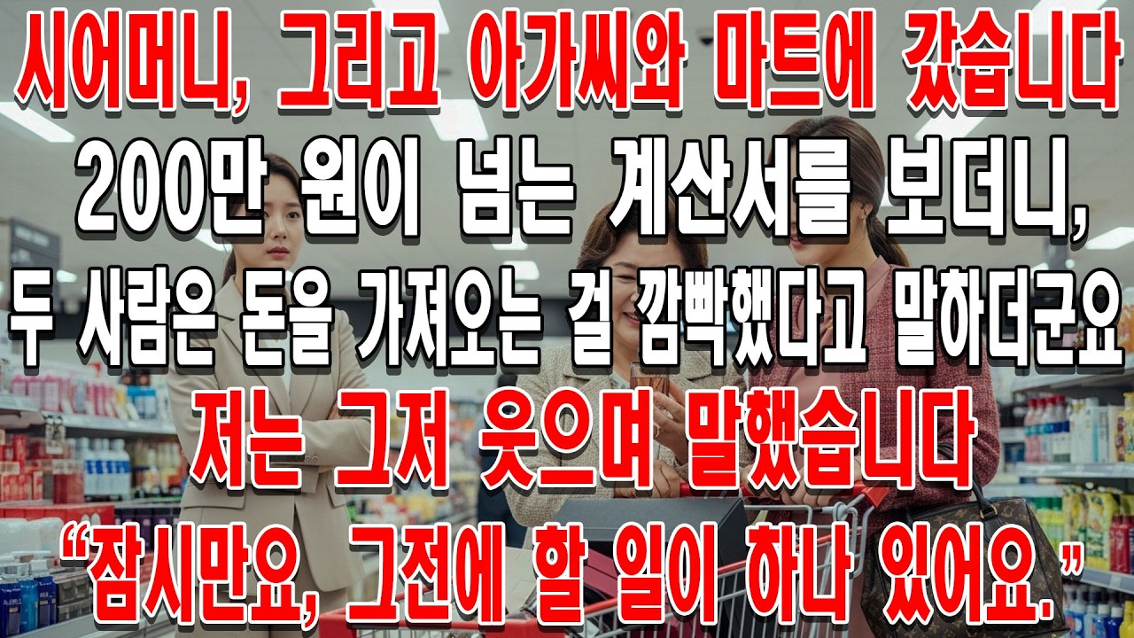 시어머니, 그리고 아가씨와 마트에 갔습니다.200만 원이 넘는 계산서를 보더니 두 사람은 돈을 가져오는 걸 깜빡했다고 말하더군요. 저는 그저 웃으며 말했습니다.