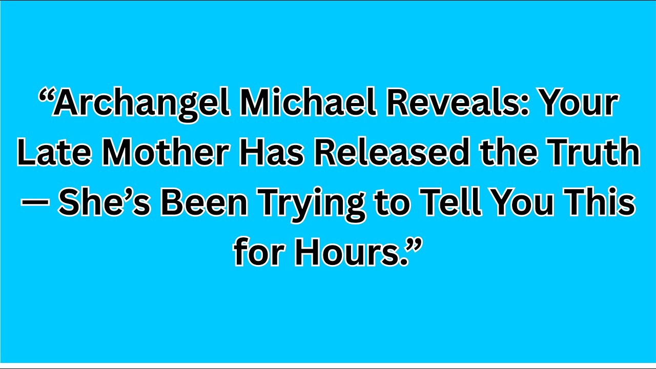 “Archangel Michael Reveals: Your Late Mother Has Released the Truth — She’s Been Trying tell you...