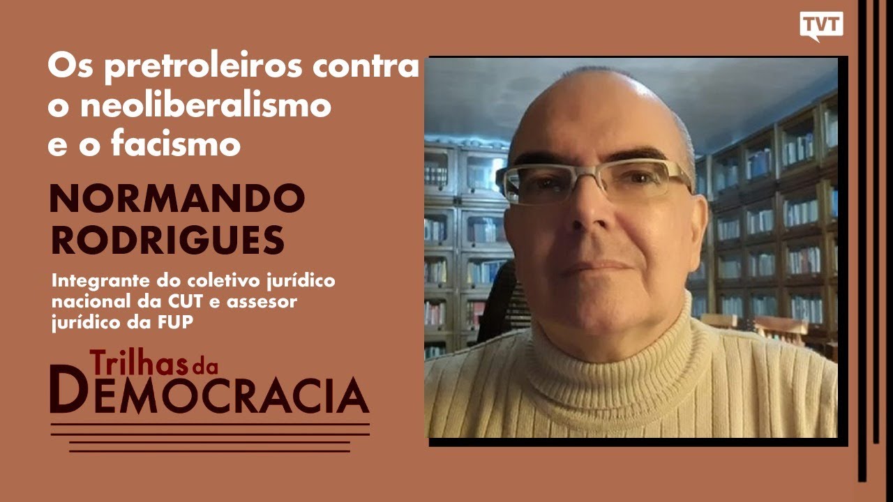 Os petroleiros contra o neoliberalismo e o fascismo | Normando Rodrigues no Trilhas da Democracia