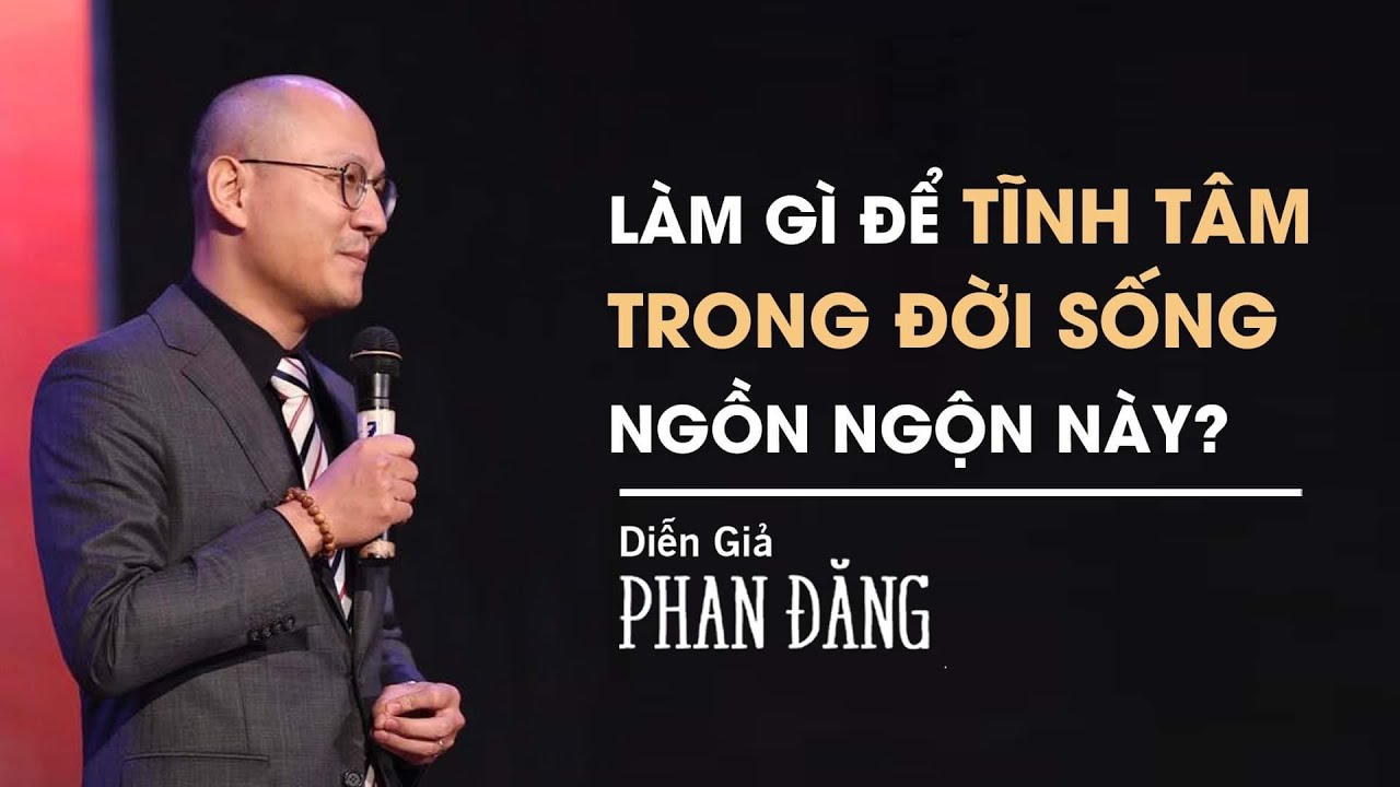 Làm gì để TĨNH TÂM trong xã hội hiện đại ngồn ngộn này? | Diễn Giả Phan Đăng