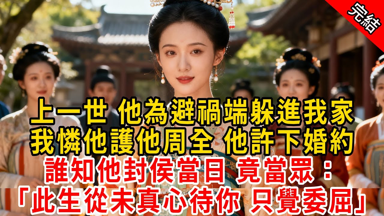 上一世 他為避禍端躲進我家，我憐他護他周全 他許下婚約；誰知他封侯當日 竟當眾：「此生從未真心待你 只覺委屈」#原创 #古言 #小说 #重生 #爽文