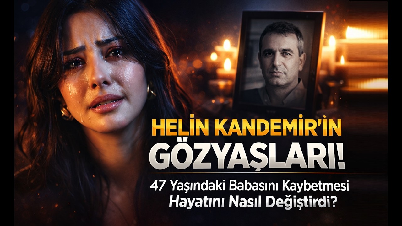 HELİN KANDEMİR'İN GÖZYAŞLARI! 47 Yaşındaki Babasını Kaybetmesi Hayatını Nasıl Değiştirdi?
