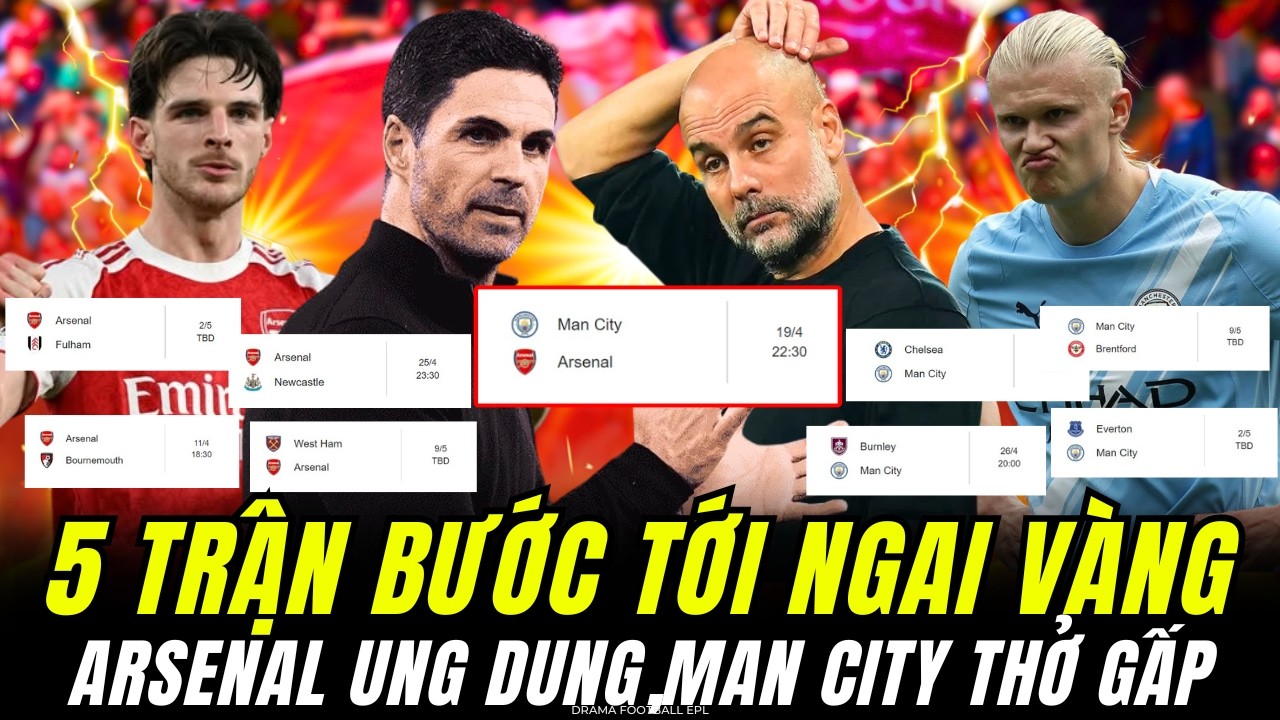5 TRẬN TIẾP THEO TẠI NGOẠI HẠNG ANH : ARSENAL BĂNG BĂNG VỀ ĐÍCH, MAN CITY THỞ GẤP