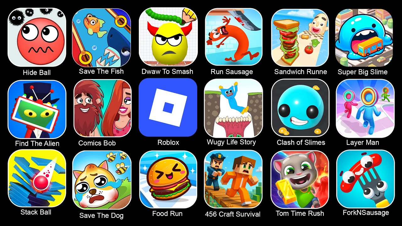 Huggy Story,Wugy Life Story, Food Run, Draw To Smash, Save The FIsh,Hide Ball, Tom Time Rush, Roblox