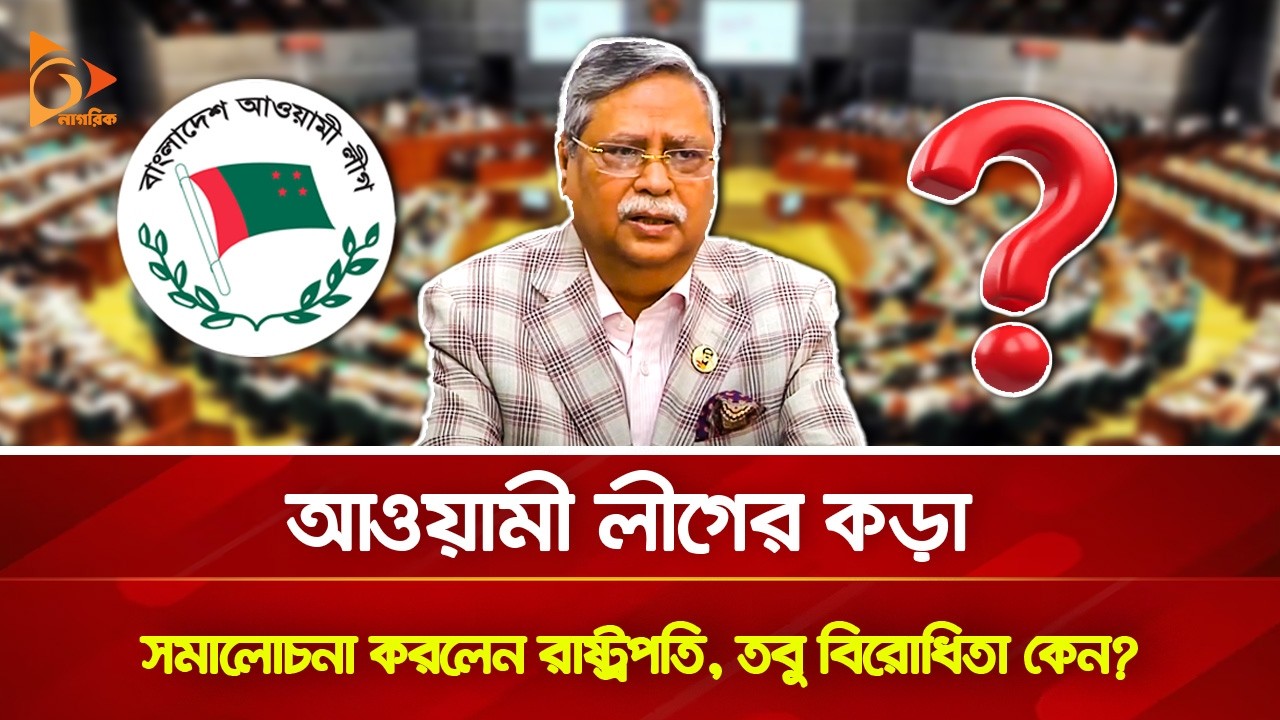 আওয়ামী লীগের কড়া সমালোচনা করলেন রাষ্ট্রপতি, তবু বিরোধিতা কেন? | Nagorik TV