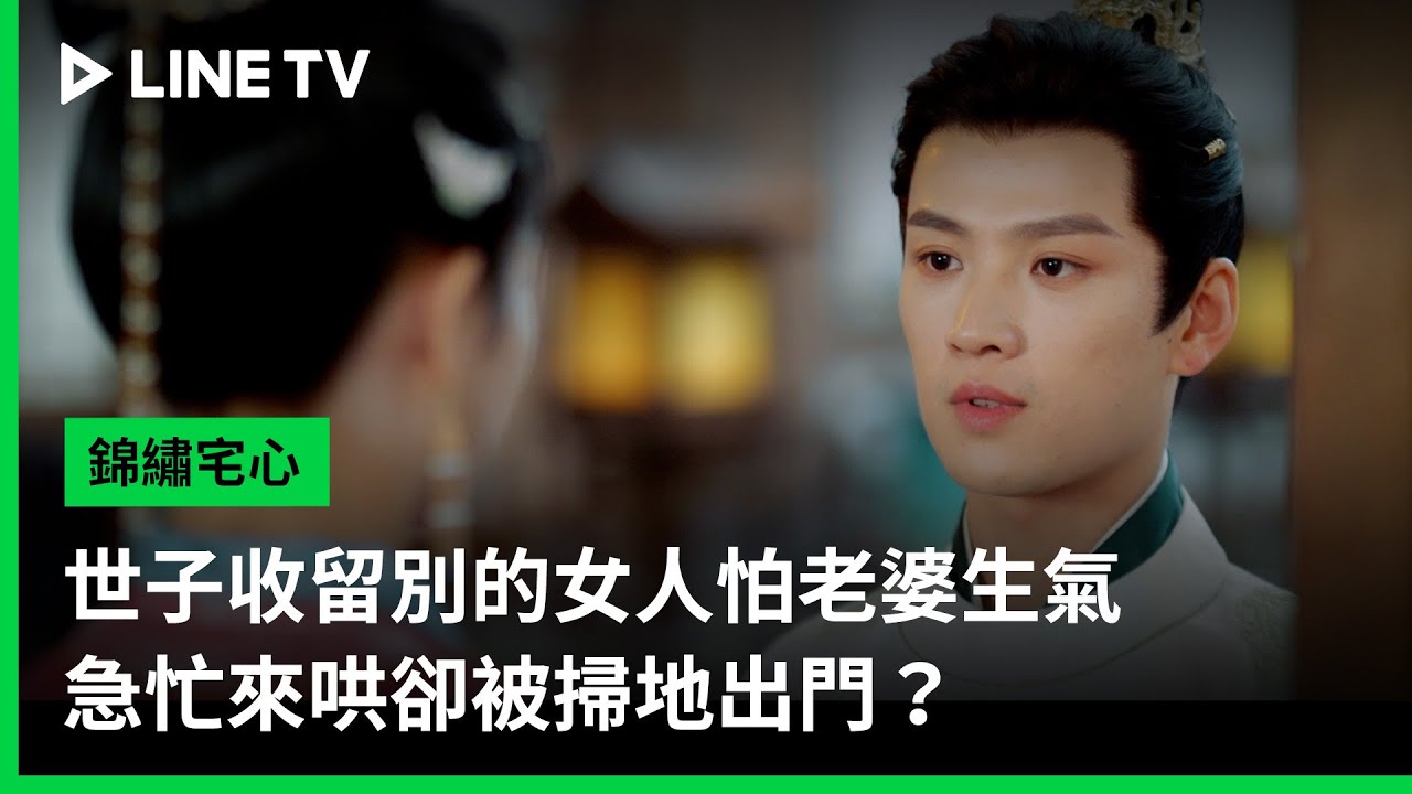 【錦繡宅心】EP09精華：世子收留別的女人怕老婆生氣，急忙來哄卻被掃地出門？ | LINE TV 共享追劇生活