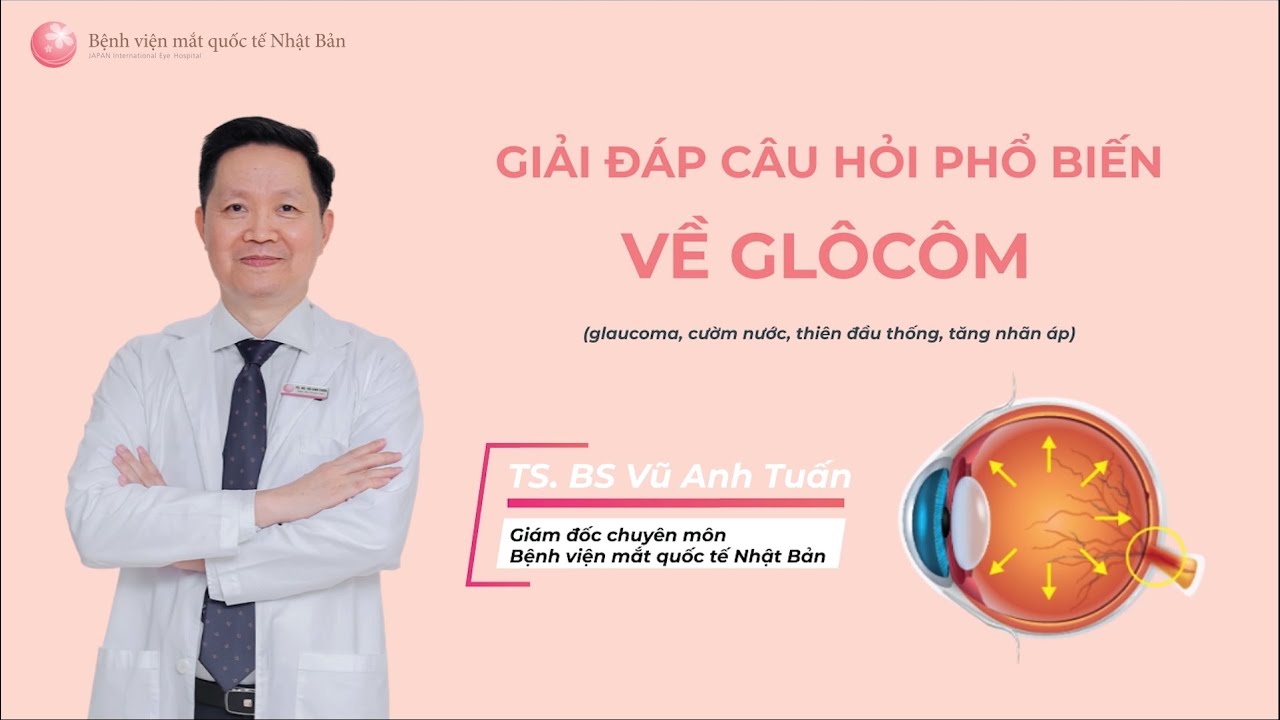 Giải đáp những câu hỏi phổ biến về Glôcôm cùng TS. BS Vũ Anh Tuấn | Bệnh viện mắt quốc tế Nhật Bản