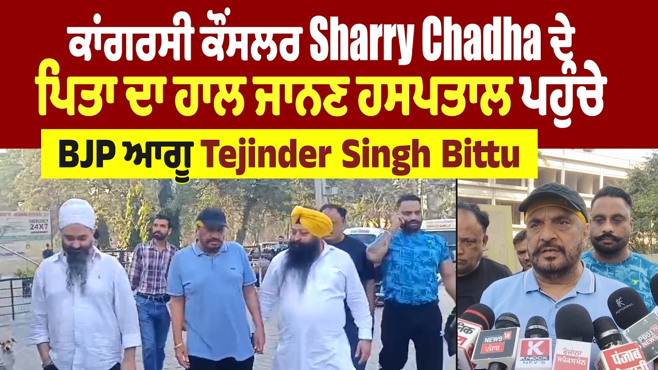 ਕਾਂਗਰਸੀ ਕੌਂਸਲਰ Sharry Chadha ਦੇ ਪਿਤਾ ਦਾ ਹਾਲ ਜਾਨਣ ਹਸਪਤਾਲ ਪਹੁੰਚੇ BJP ਆਗੂ Tejinder Singh Bittu