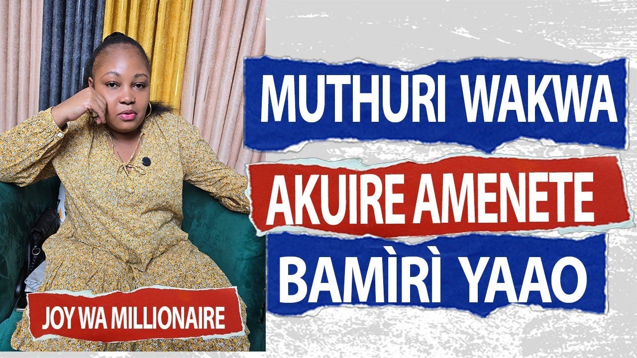MUTHURI WAKWA AKUIRE AMENETE BAMIRI YAAO//JOY WA MILLIONAIRE