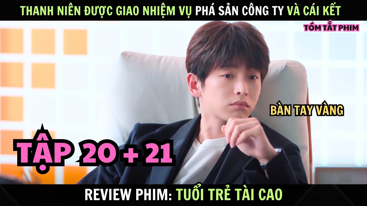 Review Phim : Tuổi Trẻ Tài Cao | Tập 20 + 21 | Thanh Niên Được Giao Nhiệm Vụ Phá Sản Công Ty