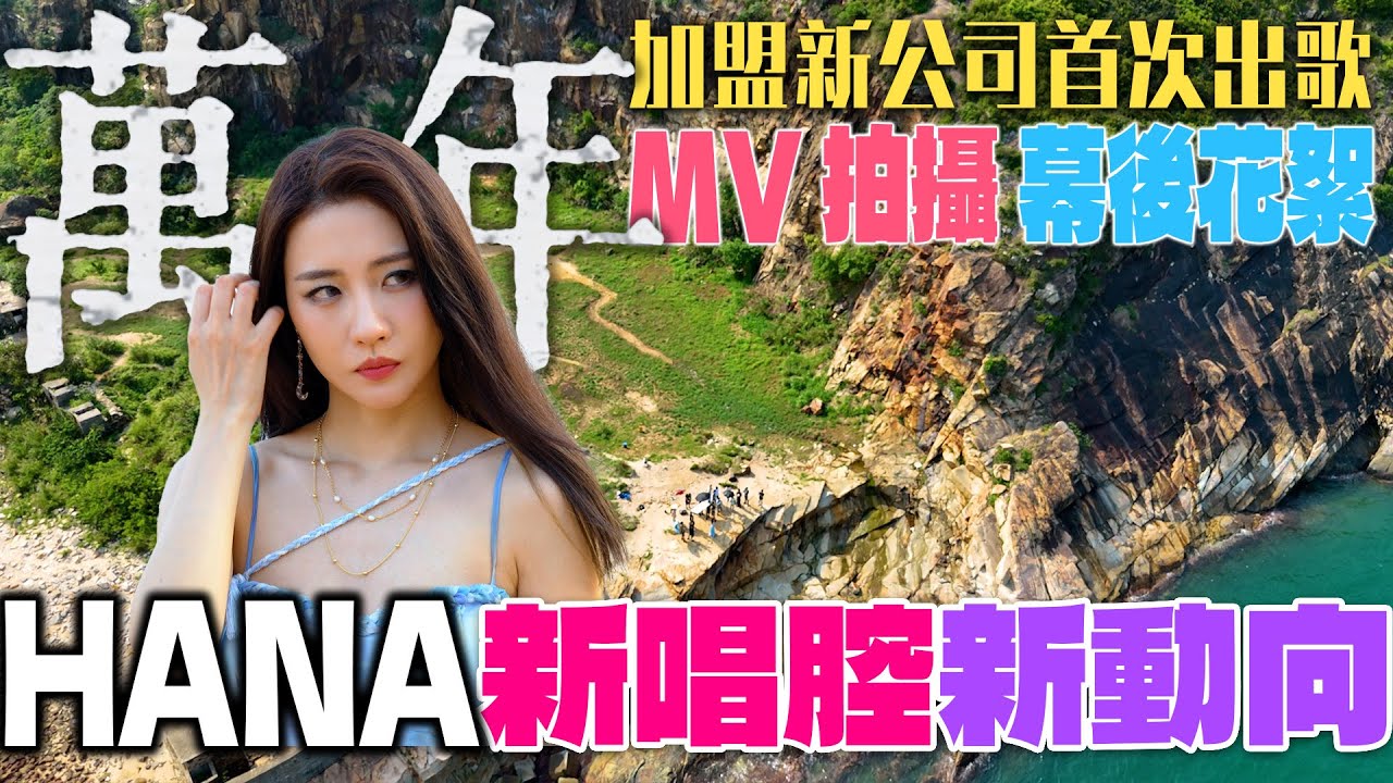 【HANA之工作背後】 萬年 MV Making of：攀山涉水 懸崖邊拍攝為藝術犧牲　HANA菊梓喬首次展示全新唱腔　希望拍動作戲向「打女」方向發展