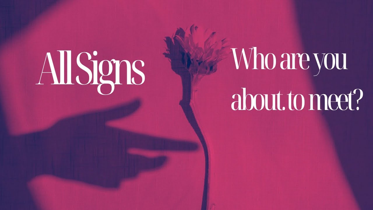 ALL SIGNS! WHO ARE YOU ABOUT TO MEET? TIME STAMPED