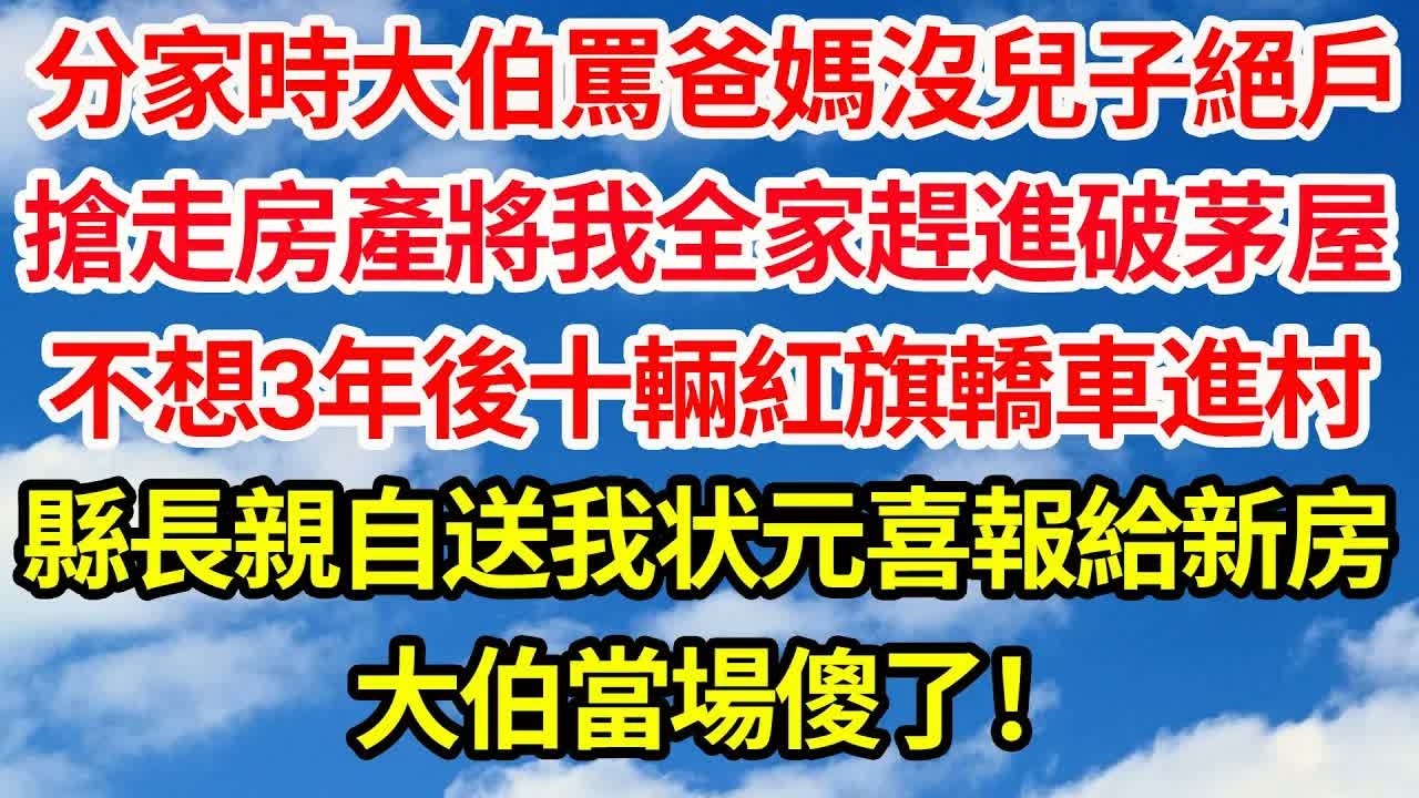 分家時大伯罵爸媽沒兒子絕戶，搶走房產將我全家趕進破茅屋。不想三年後十輛紅旗轎車進村，縣長親自為我送狀元喜報分配新房，大伯當場傻了！｜｜笑看人生情感生活
