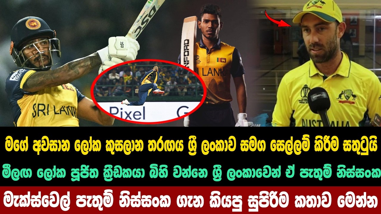 මගේ අවසාන ලෝක කුසලානය ලංකාව සමග සෙල්ලම් කිරීම සතුටුයි මැක්ස්වෙල් පැතුම් ගැන කියපු සුපිරිම කතාව මෙන්න