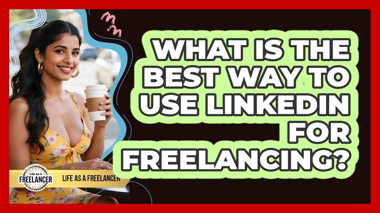 What Is The Best Way To Use LinkedIn For Freelancing?