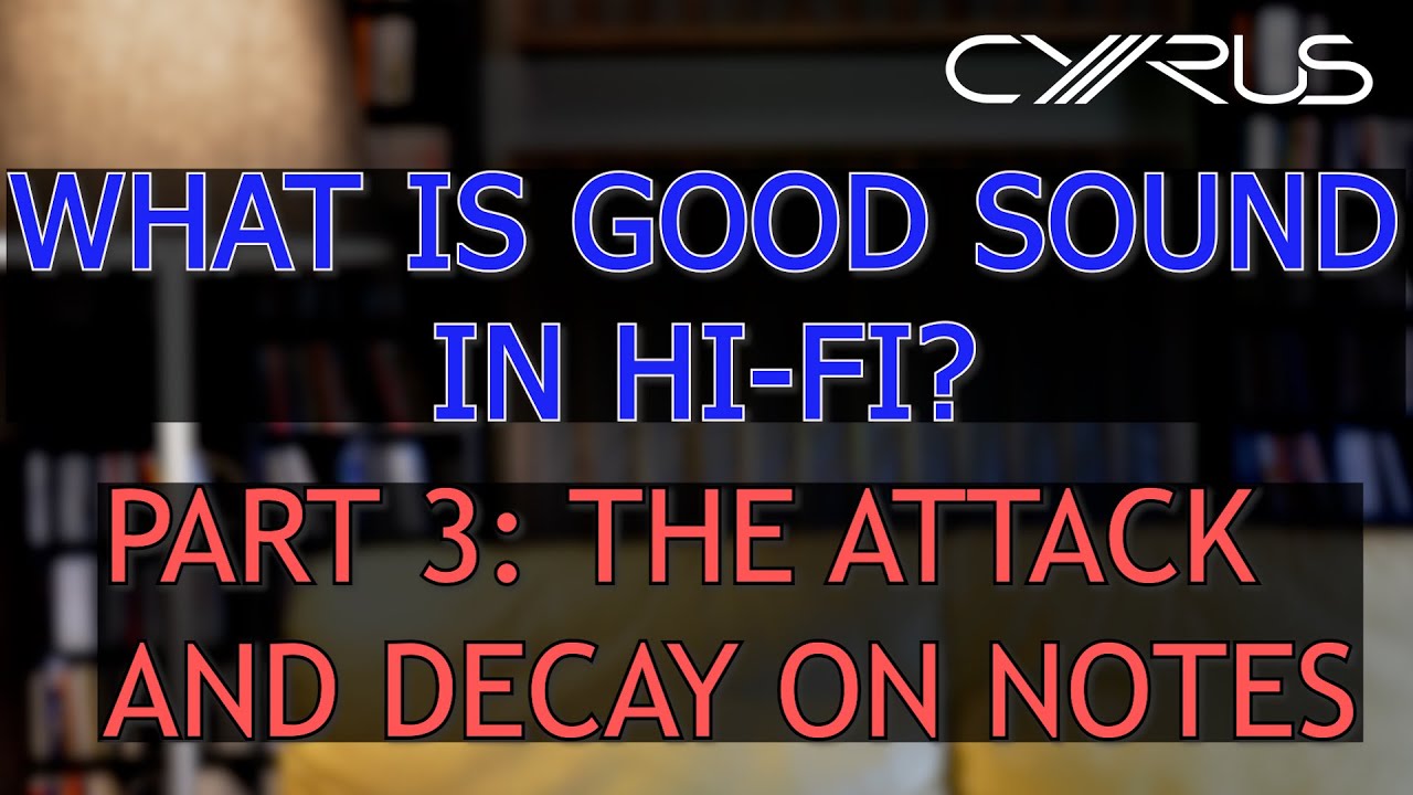 Cyrus Audio - What is Good Sound in Hi-Fi? Part 3: The attack and decay on notes