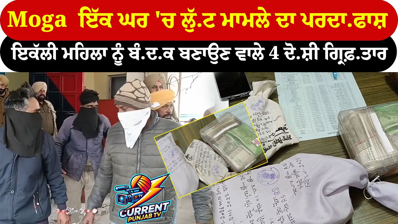 Moga  ਇੱਕ ਘਰ 'ਚ ਲੁੱ.ਟ ਮਾਮਲੇ ਦਾ ਪਰਦਾ.ਫਾਸ਼ ਇਕੱਲੀ ਮਹਿਲਾ ਨੂੰ ਬੰ.ਦ.ਕ ਬਣਾਉਣ ਵਾਲੇ 4 ਦੋ.ਸ਼ੀ ਗ੍ਰਿਫ਼.ਤਾਰ