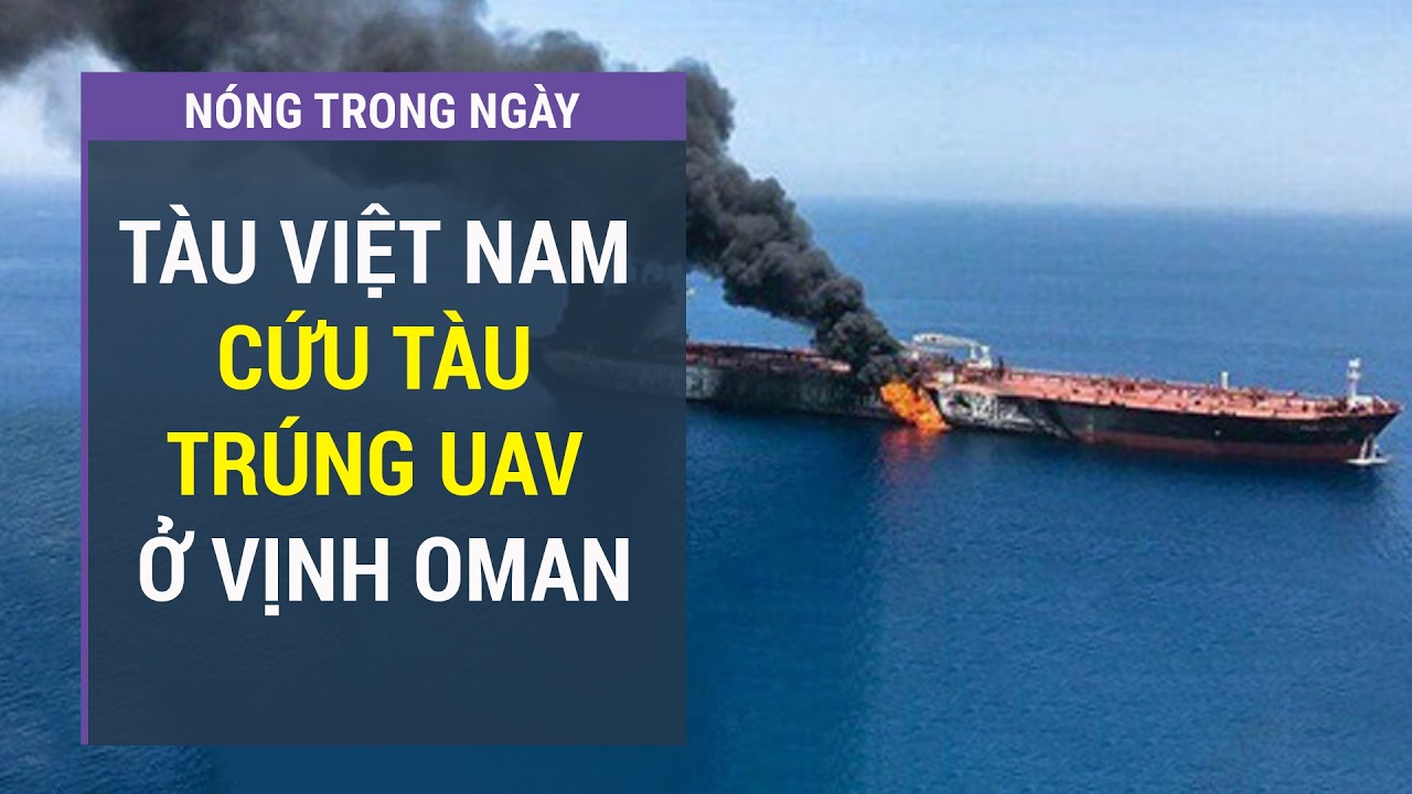Điểm nóng: Tàu Việt Nam nghẹt thở cứu tàu quốc tế cháy lớn trên Vịnh Oman