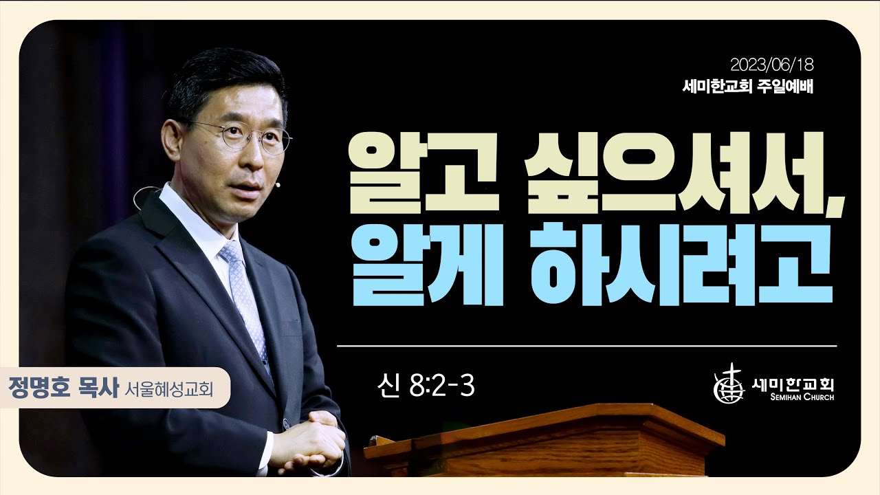 "알고 싶으셔서, 알게 하시려고" (신8:2-3) - 정명호 목사 (서울 혜성교회) / 세미한교회 주일예배 (2023.06.18)