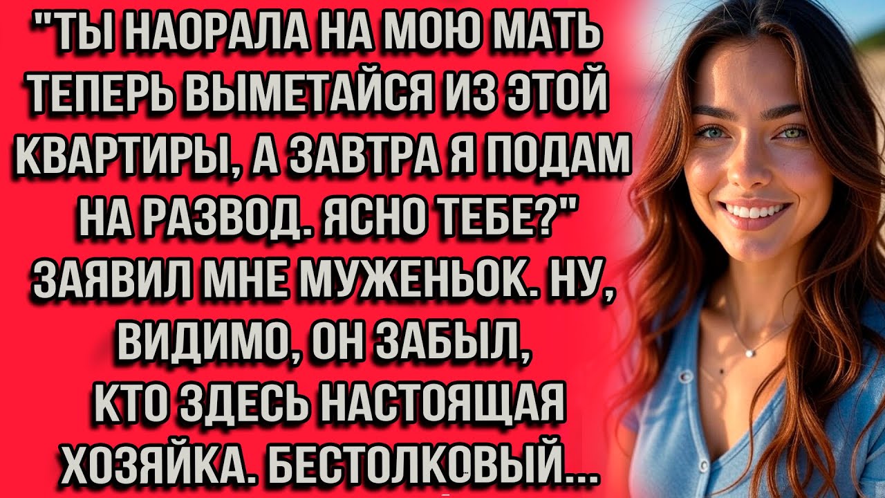 Ты наорала на мою мать теперь выметайся из этой квартиры, а завтра я подам на развод. Ясно тебе?