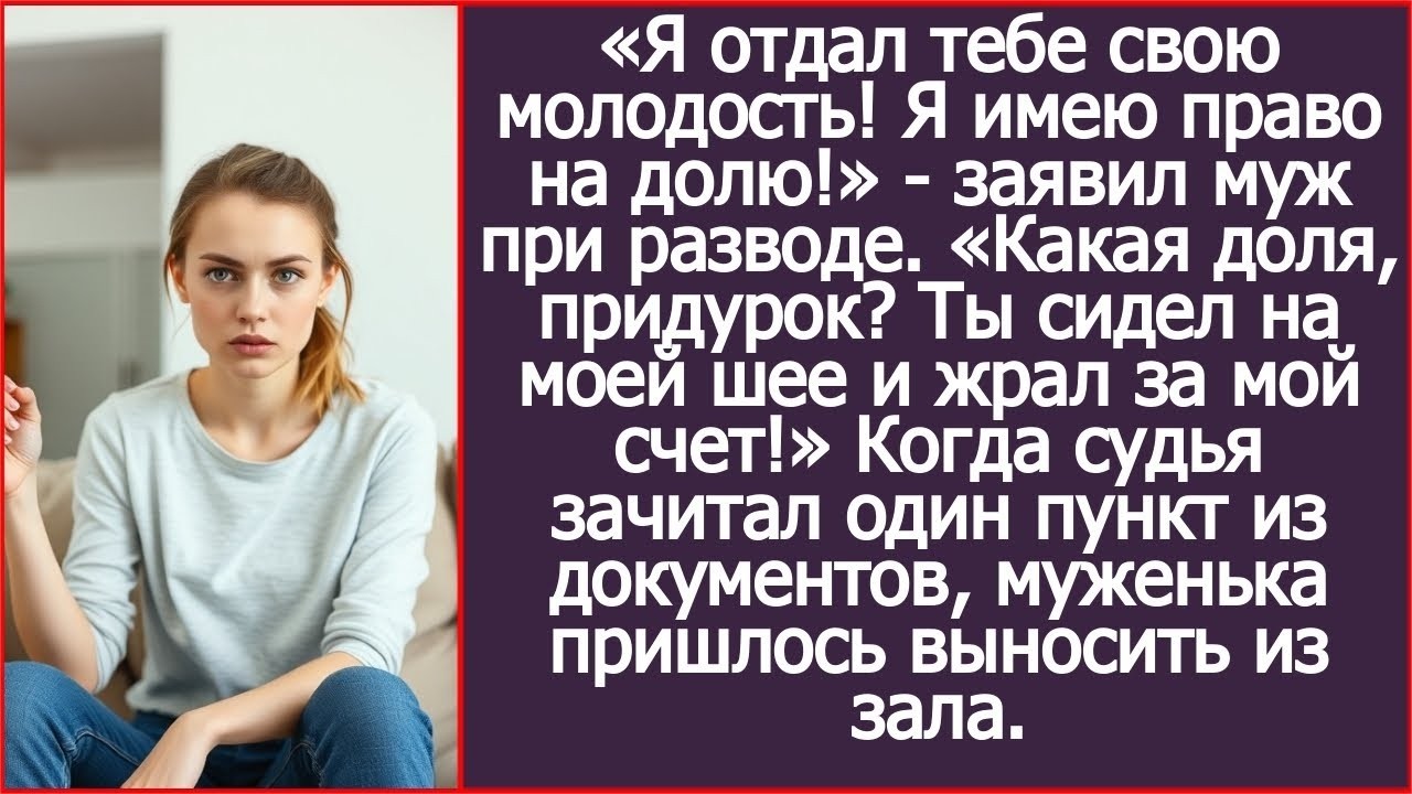 «Я отдал тебе свою молодость! Я имею право на долю!» - заявил муж при разводе..