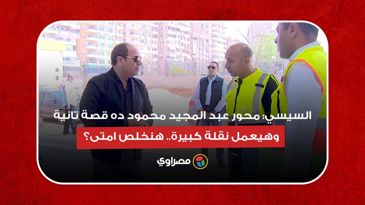 السيسي: محور عبد المجيد محمود ده قصة تانية وهيعمل نقلة كبيرة.. هنخلص امتى؟