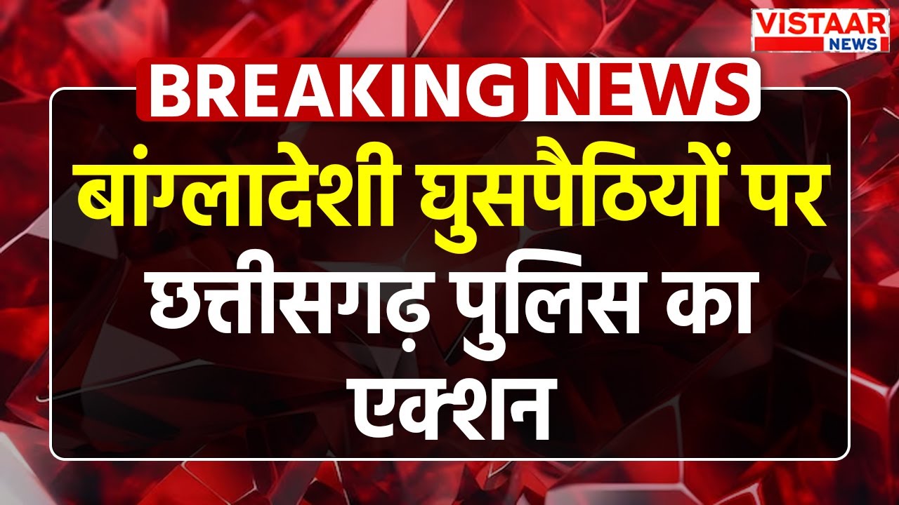 Action on Illegal Bangladeshi : बांग्लादेशी घुसपैठियों पर Chhattisgarh Police का एक्शन | CG News