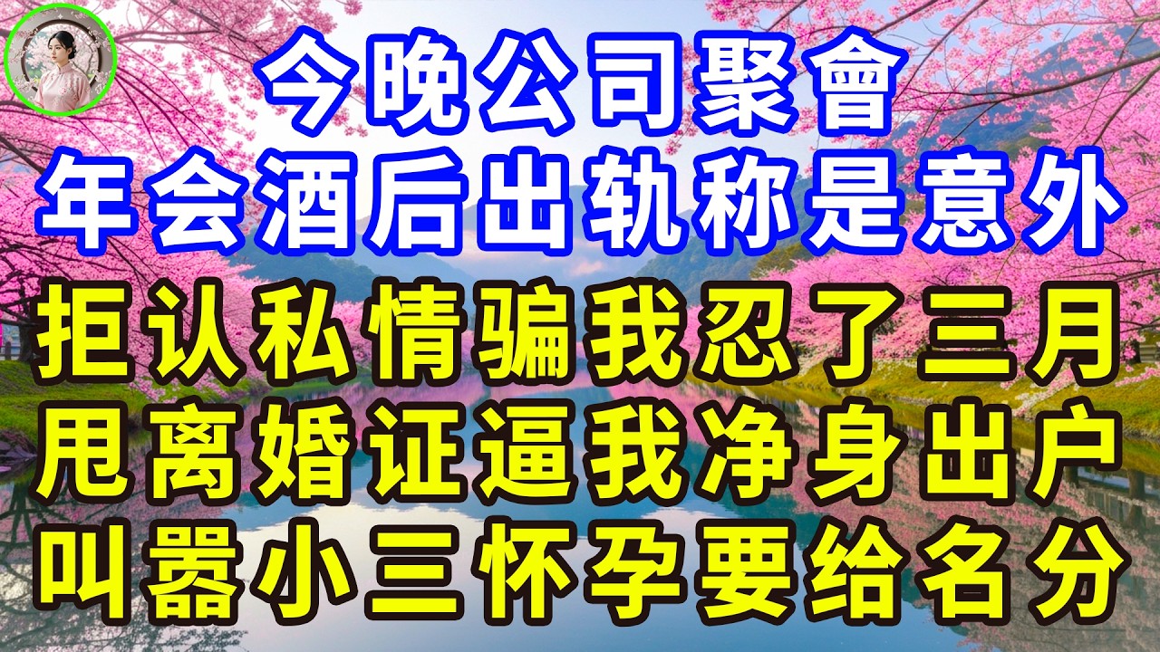 今晚公司聚會，年会酒后出轨称是意外，拒认私情骗我忍了三月，甩离婚证逼我净身出户，叫嚣小三怀孕要给名分！#感人故事 #人生哲学 #生活經驗 #情感故事 #故事
