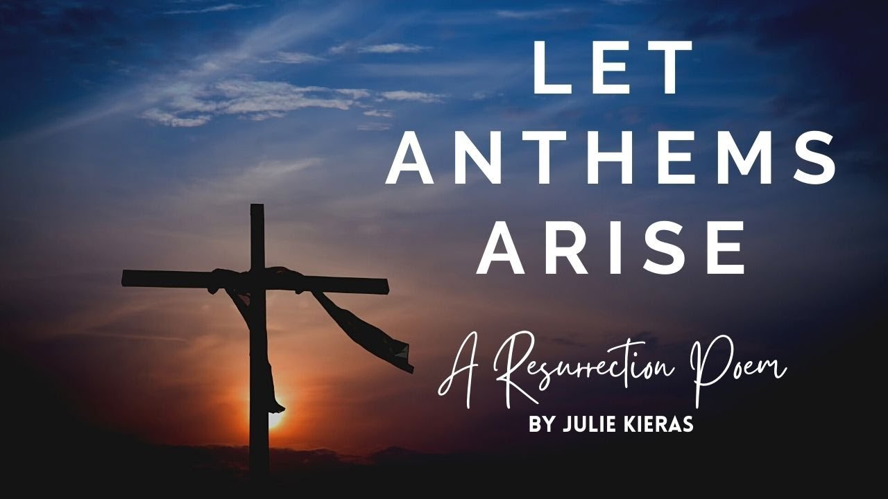Let Anthems Arise - a Resurrection Sunday Poem by Julie Kieras (2021)