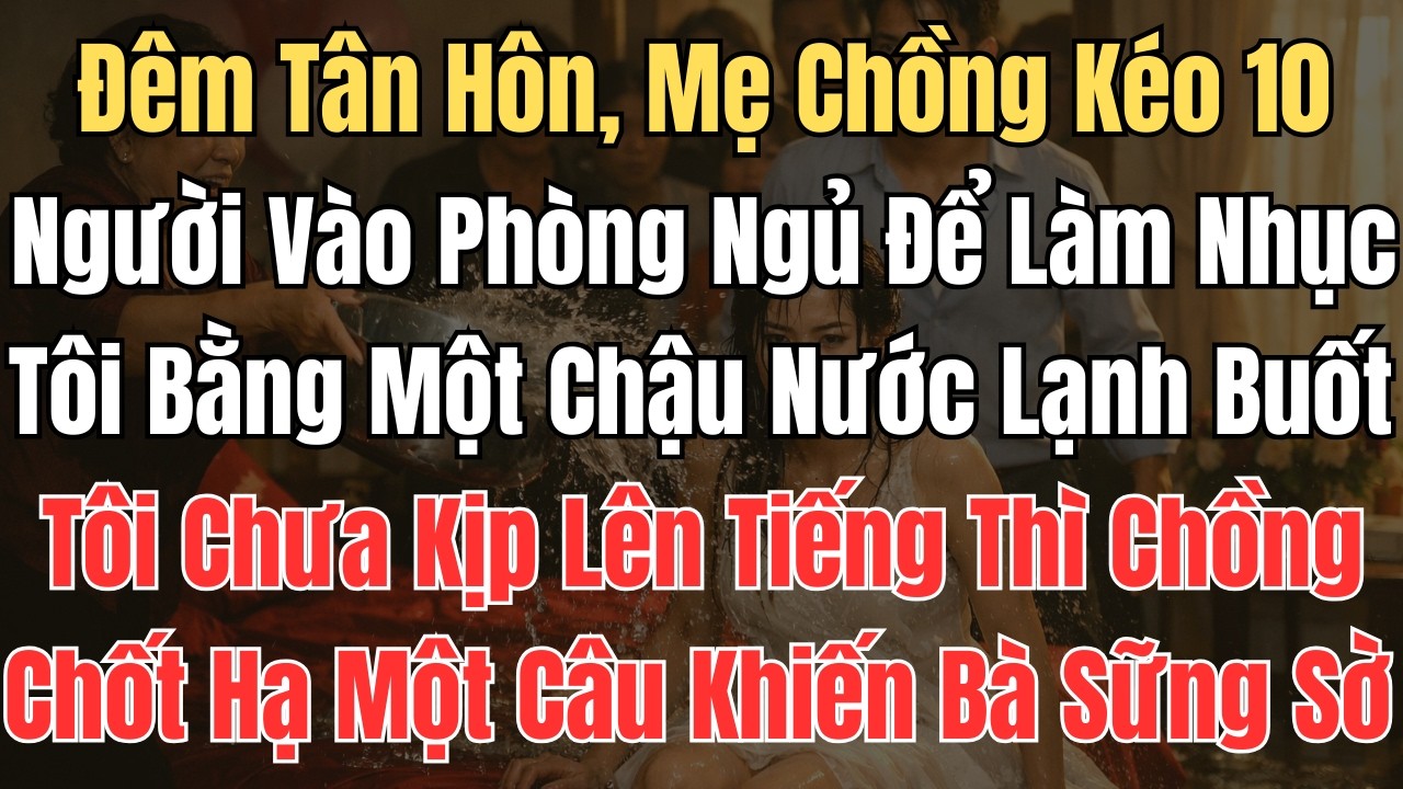 Đêm Tân Hôn, Mẹ Chồng Kéo 10 Người Vào Phòng Ngủ Để Làm Nhục Tôi Bằng Một Chậu Nước Lạnh Buốt. Tôi..