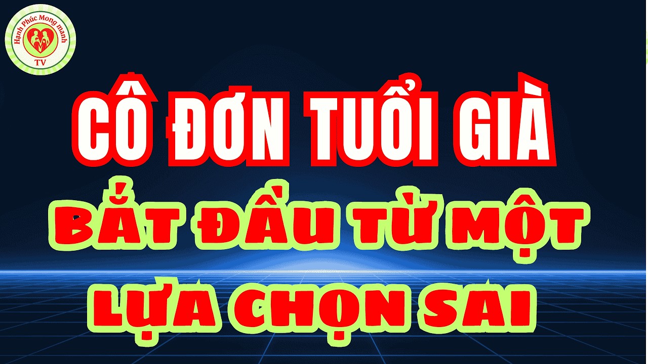 Đừng đợi CÔ ĐƠN rồi mới biết chọn ai để sống cạnh tuổi già bài học đau lòng tuổi già cần hiểu rõ !
