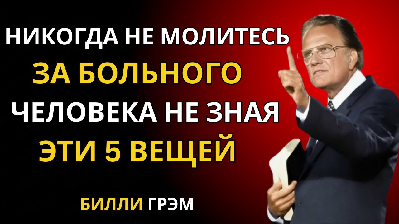 Никогда не молитесь за больного человека не зная предварительно этих 5 вещей | проповедь Билли Грэма