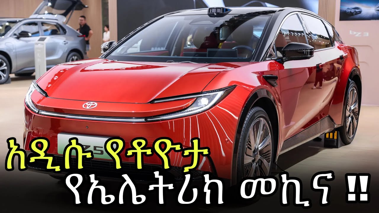 አዲሱ Toyota bZ5 ኢትዮጵያ ገባ! ዋጋው እና ማወቅ ያለባችሁ አስደንጋጭ እውነታዎች | The new Toyota bZ5 has arrived in Ethiopia