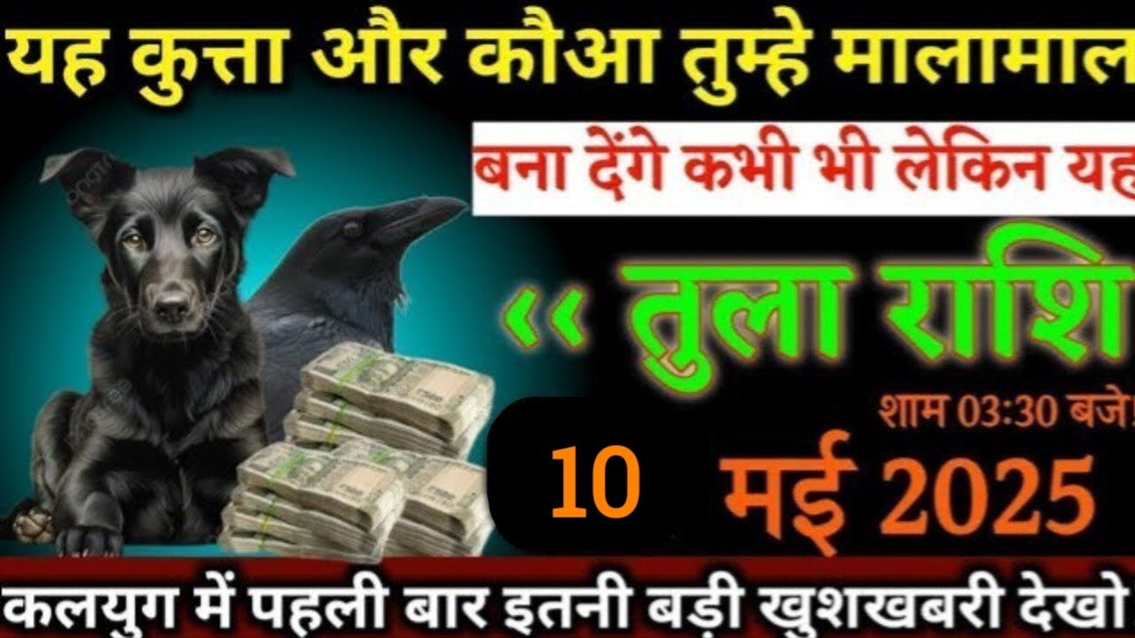 तुला राशि,10 मई 2025 शाम 03:30 बजे/यह कुत्ता और कौआ तुम्हे मालामाल कर देगा/बेटा करोड़पति बन जाएंगे/