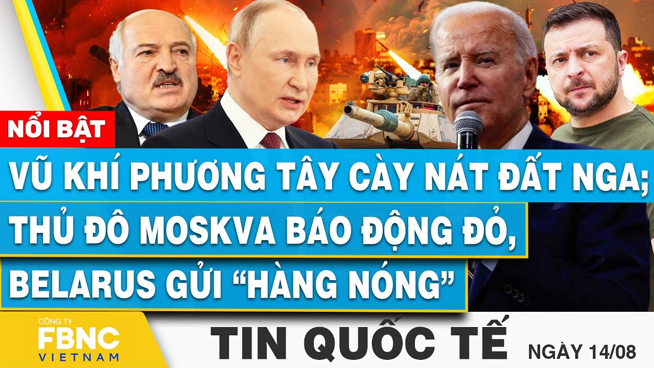 Tin Quốc tế 14/8, Vũ khí phương Tây cày nát đất Nga; Thủ đô Moskva báo động đỏ,Belarus gửi hàng nóng