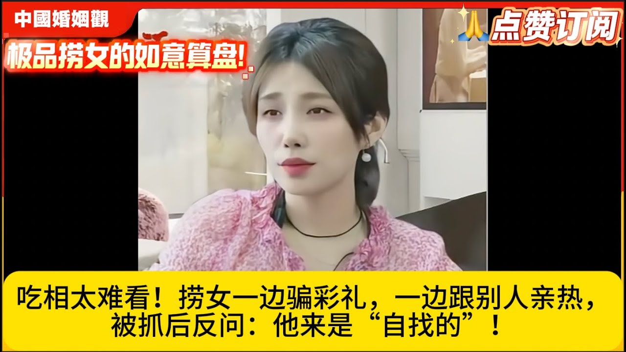 极品捞女的如意算盘!吃相太难看！捞女一边骗彩礼，一边跟别人亲热，被抓后反问：他来是“自找的”！米小律中国婚姻观