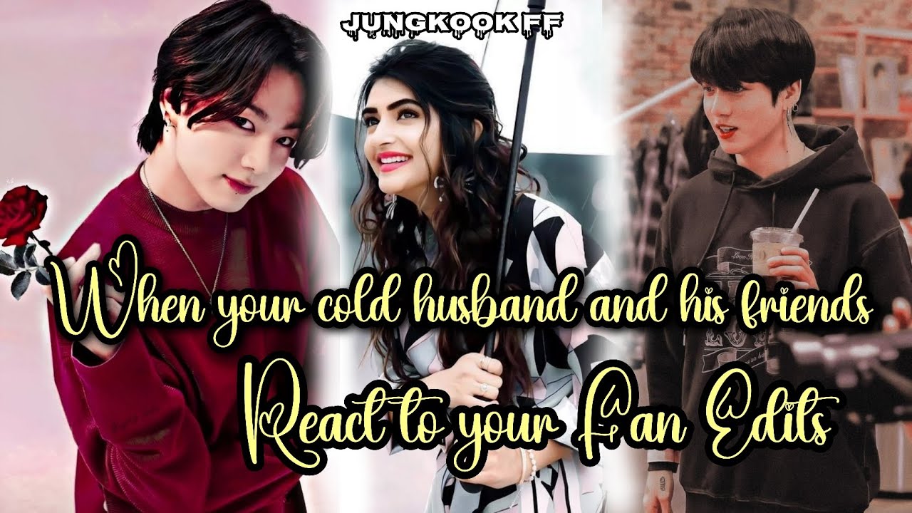 When your cold husband and his friends react to your Fan edit || Part 1 || Jungkook ff ||