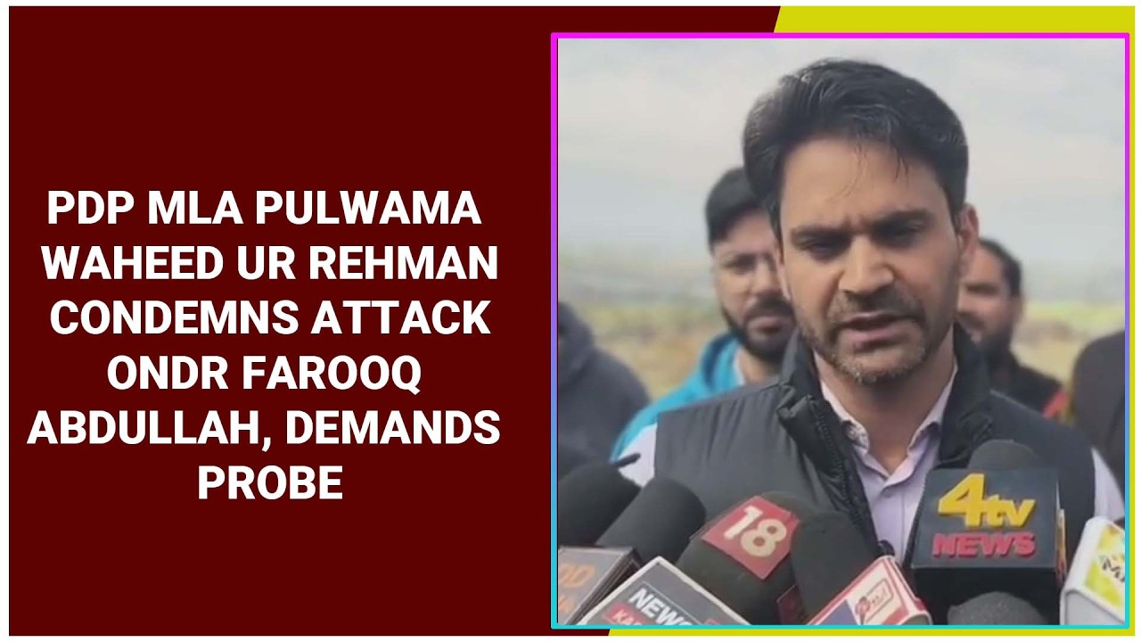 PDP MLA Pulwama Waheed Ur Rehman Condemns Attack on Dr Farooq Abdullah, Demands Probe