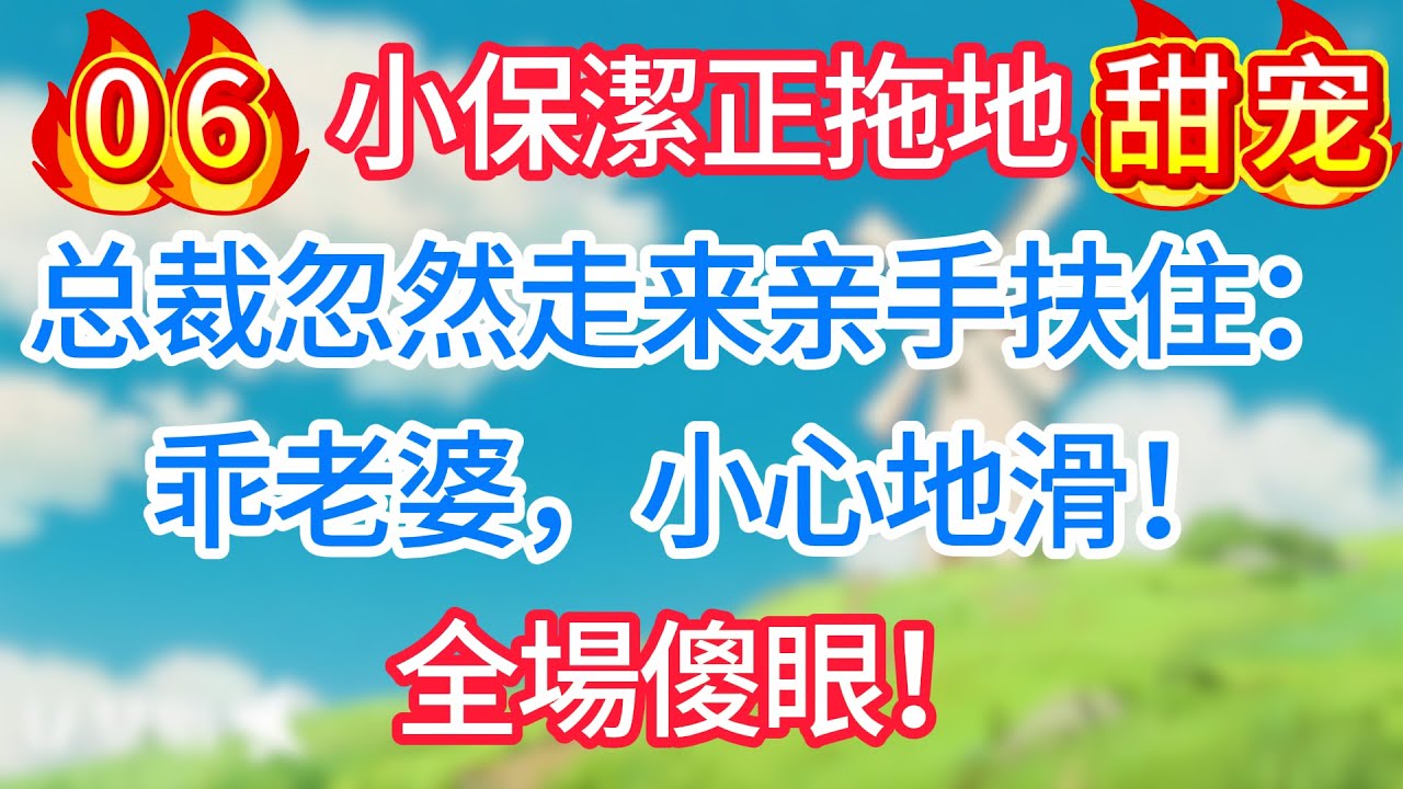 第六集：小保潔正拖地，总裁忽然走来亲手扶住：乖老婆，小心地滑！全場傻眼！#现代言情#甜宠