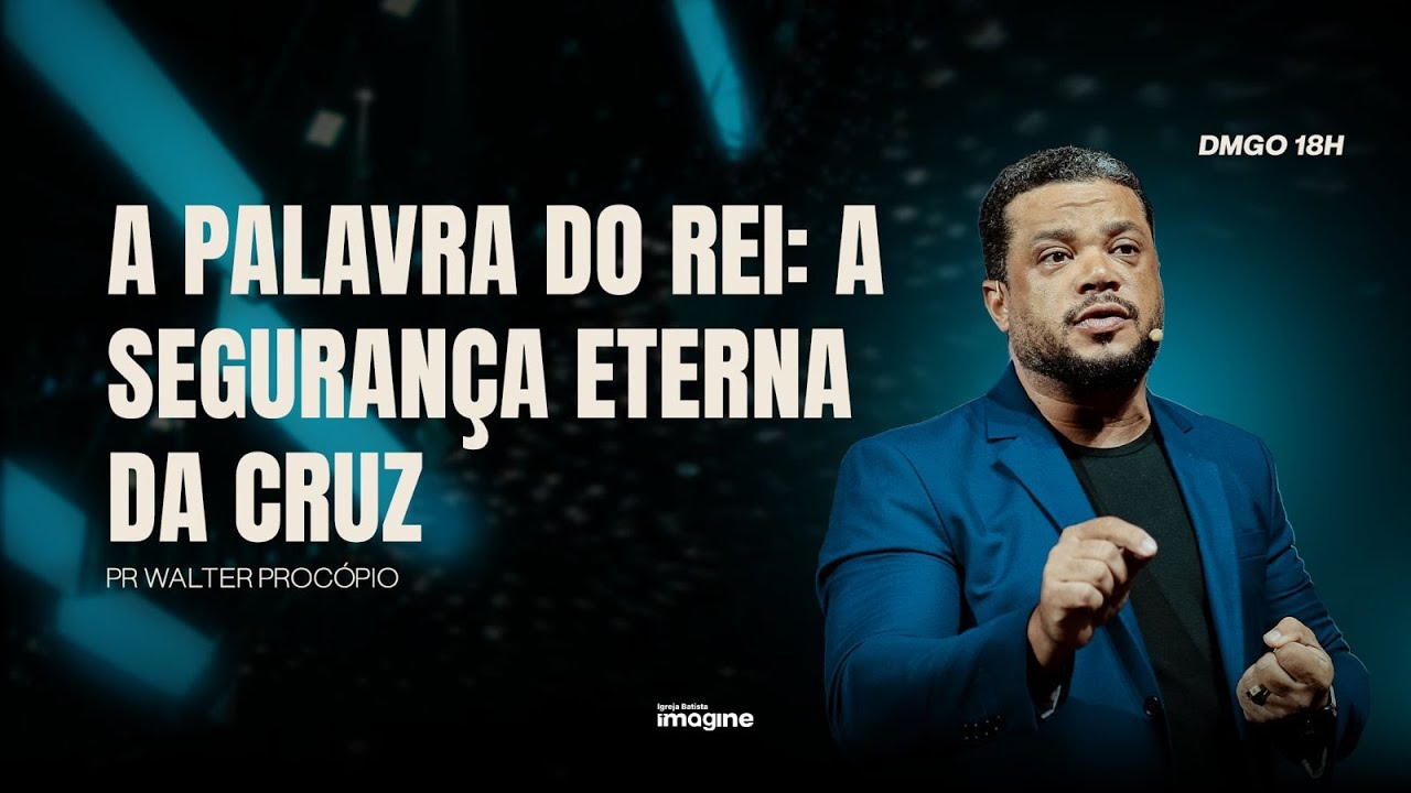 A PALAVRA DO REI: A SEGURANÇA ETERNA DA CRUZ I PR. WALTER PROCÓPIO I IGREJA BATISTA IMAGINE 18H
