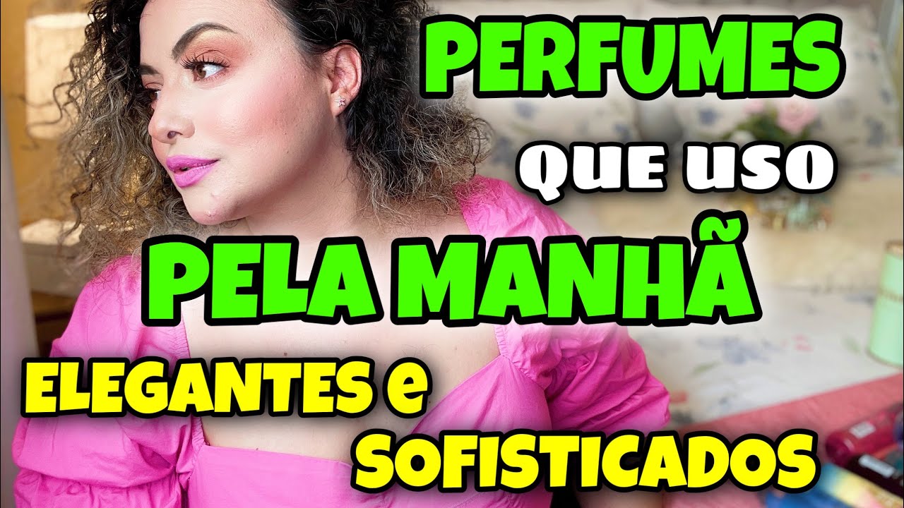 Cheirosa sem incomodar. Perfumes para ser usados pela MANHÃ - Eudora, Avon, Natura, O Boticário..