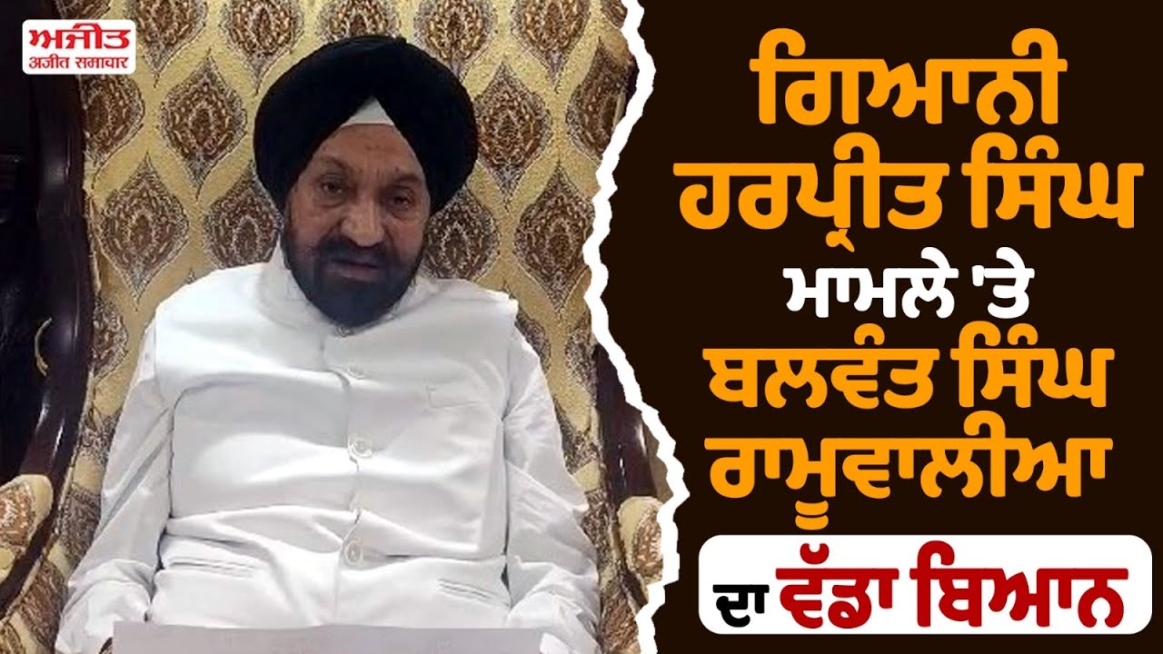 Giani Harpreet Singh ਮਾਮਲੇ 'ਤੇ Balwant Singh Ramoowalia ਦਾ ਵੱਡਾ ਬਿਆਨ