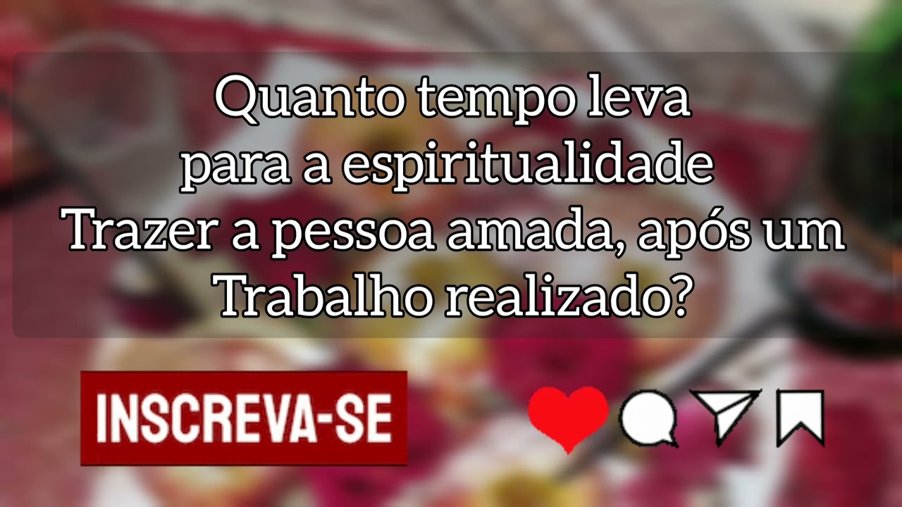 🌼 Quanto tempo leva para a espiritualidade trazer a pessoa amada, após um Trabalho realizado?