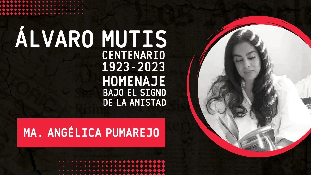 MARÍA ANGÉLICA PUMAREJO. ÁLVARO MUTIS CENTENARIO 1923-2023. HOMENAJE BAJO EL SÍMBOLO DE LA AMISTAD